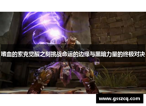 嗜血的索克觉醒之刻挑战命运的边缘与黑暗力量的终极对决 嗜血的索克觉醒之刻挑战命运的边缘与黑暗力量的终极对决