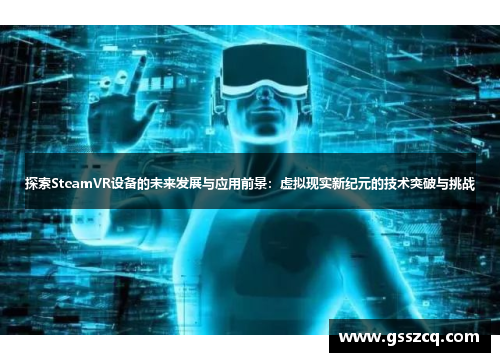探索SteamVR设备的未来发展与应用前景：虚拟现实新纪元的技术突破与挑战