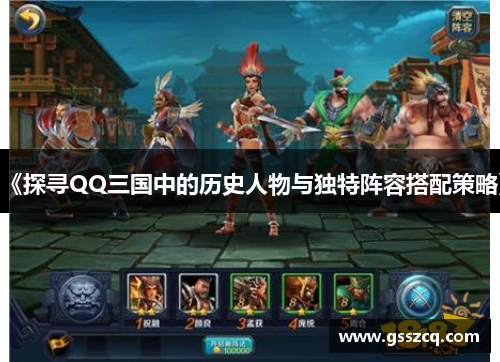 《探寻QQ三国中的历史人物与独特阵容搭配策略》
